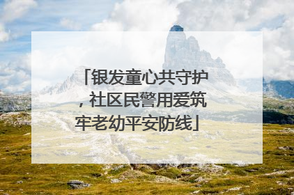 银发童心共守护，社区民警用爱筑牢老幼平安防线