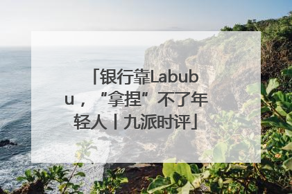 银行靠Labubu，“拿捏”不了年轻人丨九派时评