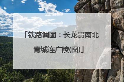 铁路调图：长龙贯南北 青城连广陵(图)