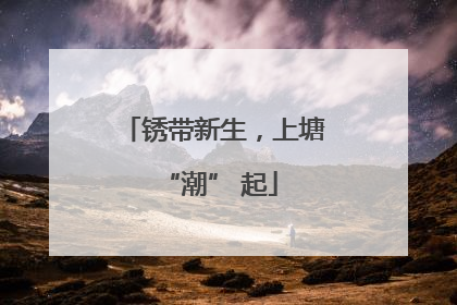 锈带新生，上塘 “潮” 起