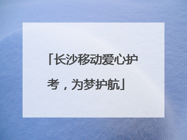 长沙移动爱心护考，为梦护航