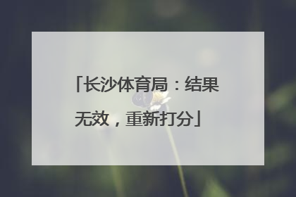 长沙体育局：结果无效，重新打分