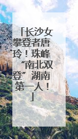 长沙女攀登者唐玲！珠峰“南北双登”湖南第一人！