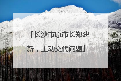 长沙市原市长郑建新，主动交代问题