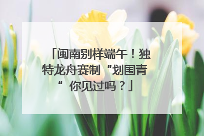 闽南别样端午！独特龙舟赛制“划围青”你见过吗？