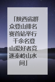 陕西省群众登山排名赛首站举行 千余名登山爱好者竞逐秦岭山水间