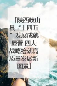 陕西岐山县“十四五”发展成就显著 四大战略绘就高质量发展新图景