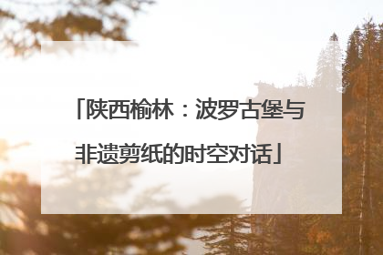 陕西榆林：波罗古堡与非遗剪纸的时空对话