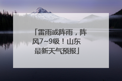 雷雨或阵雨，阵风7~9级！山东最新天气预报