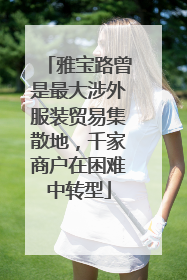 雅宝路曾是最大涉外服装贸易集散地，千家商户在困难中转型