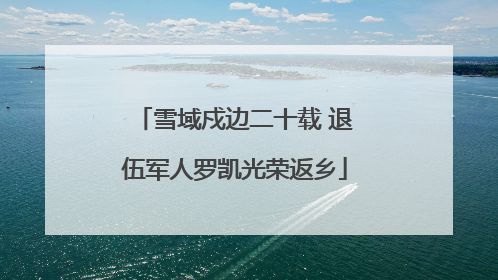 雪域戍边二十载 退伍军人罗凯光荣返乡