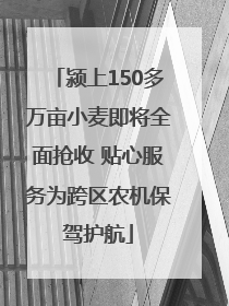 颍上150多万亩小麦即将全面抢收 贴心服务为跨区农机保驾护航