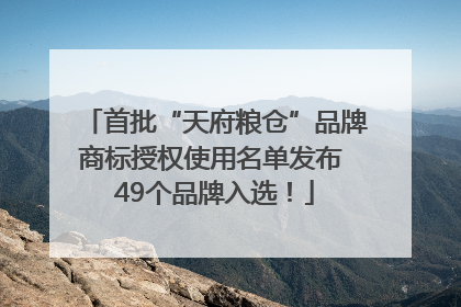 首批“天府粮仓”品牌商标授权使用名单发布 49个品牌入选！