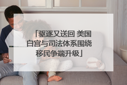 驱逐又送回 美国白宫与司法体系围绕移民争端升级