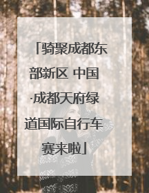 骑聚成都东部新区 中国·成都天府绿道国际自行车赛来啦