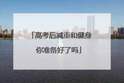 高考后减重和健身 你准备好了吗