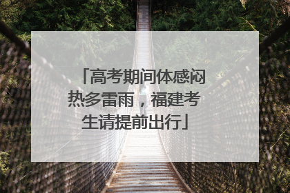 高考期间体感闷热多雷雨，福建考生请提前出行