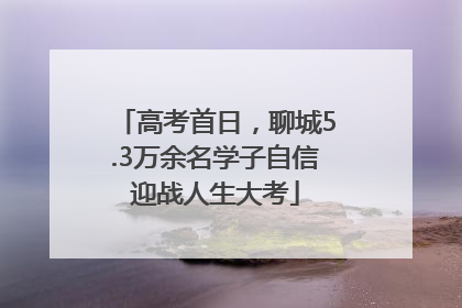 高考首日，聊城5.3万余名学子自信迎战人生大考