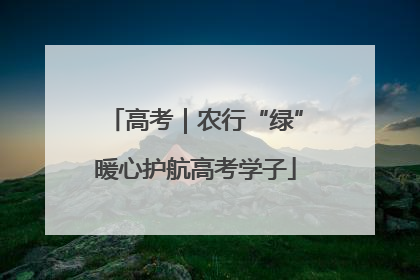 高考｜农行“绿”暖心护航高考学子