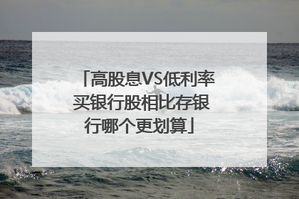 高股息VS低利率 买银行股相比存银行哪个更划算
