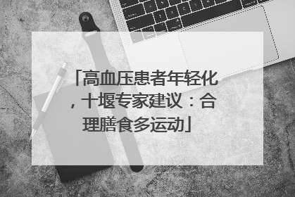 高血压患者年轻化，十堰专家建议：合理膳食多运动