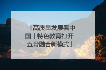 高质量发展看中国丨特色教育打开五育融合新模式