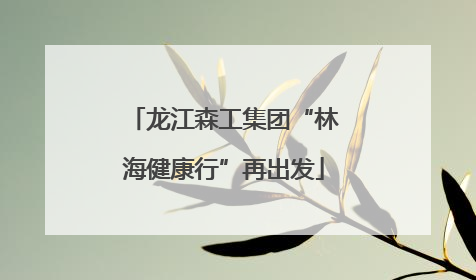 龙江森工集团“林海健康行”再出发