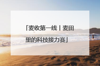 麦收第一线丨麦田里的科技接力赛