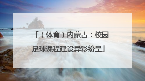 （体育）内蒙古：校园足球课程建设异彩纷呈