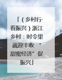 （乡村行·看振兴）浙江乡村：时令果蔬迎丰收 “甜蜜经济”促振兴