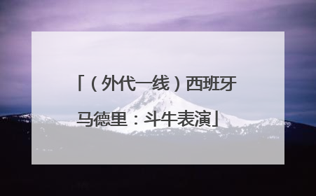 （外代一线）西班牙马德里：斗牛表演