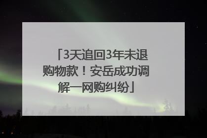 3天追回3年未退购物款！安岳成功调解一网购纠纷