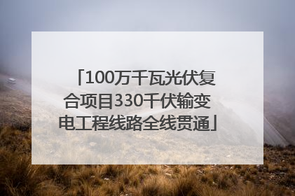 100万千瓦光伏复合项目330千伏输变电工程线路全线贯通