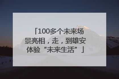 100多个未来场景亮相，走，到雄安体验“未来生活”