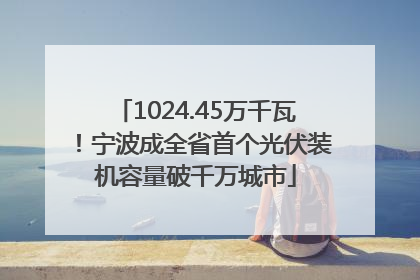 1024.45万千瓦！宁波成全省首个光伏装机容量破千万城市