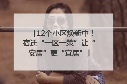 12个小区焕新中！宿迁“一区一策”让“安居”更“宜居”