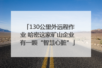 130公里外远程作业 哈密这家矿山企业有一颗“智慧心脏”