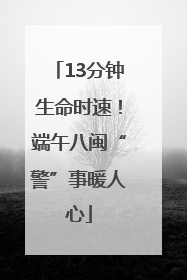 13分钟生命时速！端午八闽“警”事暖人心