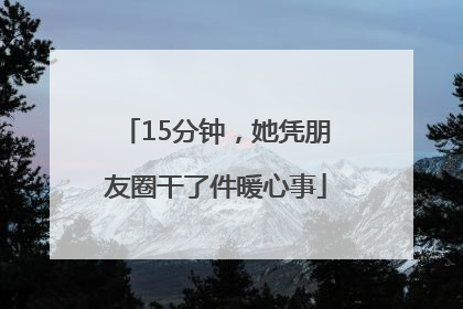 15分钟，她凭朋友圈干了件暖心事