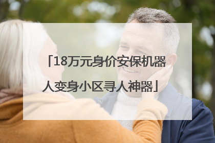 18万元身价安保机器人变身小区寻人神器