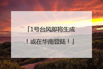 1号台风即将生成！或在华南登陆！