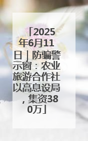 2025年6月11日｜防骗警示窗：农业旅游合作社以高息设局，集资380万