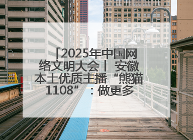 2025年中国网络文明大会丨 安徽本土优质主播“熊猫1108”：做更多正能量的事情 带给大家快乐