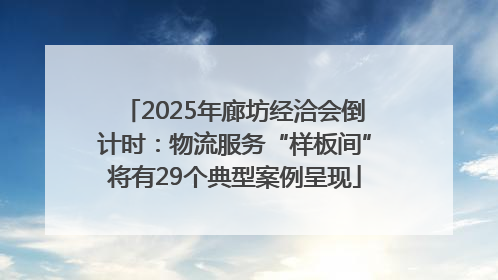 2025年廊坊经洽会倒计时：物流服务“样板间”将有29个典型案例呈现