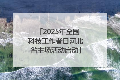 2025年全国科技工作者日河北省主场活动启动