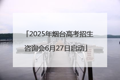 2025年烟台高考招生咨询会6月27日启动