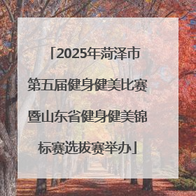 2025年菏泽市第五届健身健美比赛暨山东省健身健美锦标赛选拔赛举办