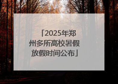 2025年郑州多所高校暑假放假时间公布