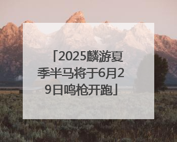 2025麟游夏季半马将于6月29日鸣枪开跑
