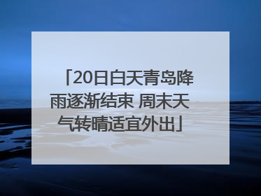 20日白天青岛降雨逐渐结束 周末天气转晴适宜外出